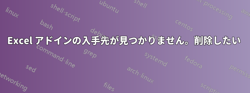 Excel アドインの入手先が見つかりません。削除したい