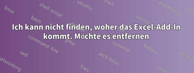 Ich kann nicht finden, woher das Excel-Add-In kommt. Möchte es entfernen