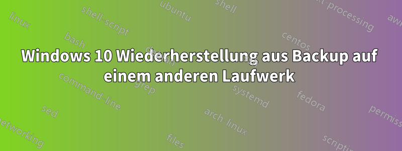 Windows 10 Wiederherstellung aus Backup auf einem anderen Laufwerk