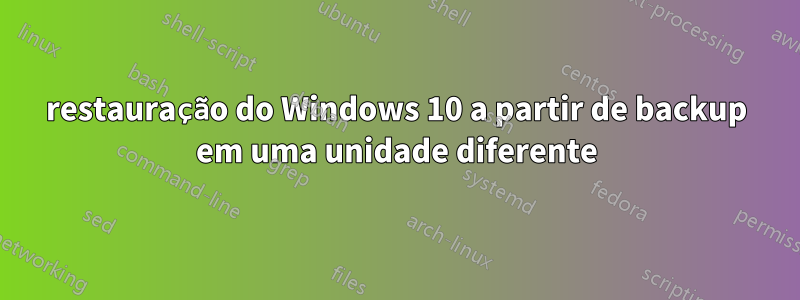 restauração do Windows 10 a partir de backup em uma unidade diferente