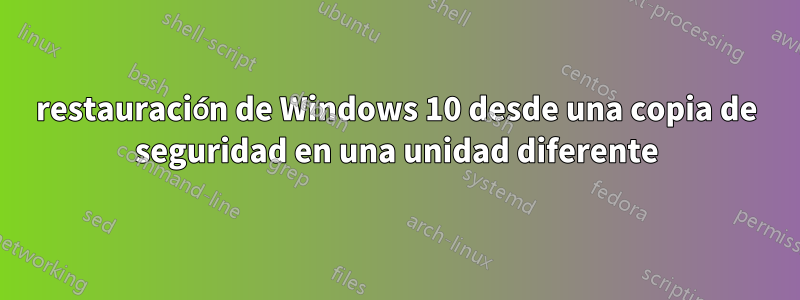 restauración de Windows 10 desde una copia de seguridad en una unidad diferente