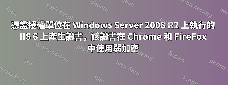 憑證授權單位在 Windows Server 2008 R2 上執行的 IIS 6 上產生證書，該證書在 Chrome 和 FireFox 中使用弱加密