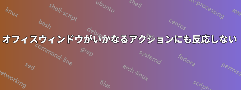 オフィスウィンドウがいかなるアクションにも反応しない