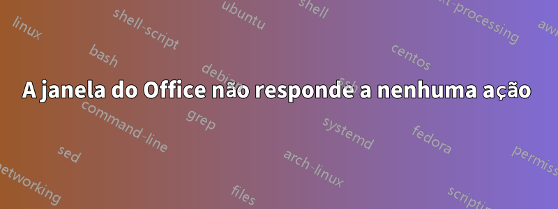 A janela do Office não responde a nenhuma ação