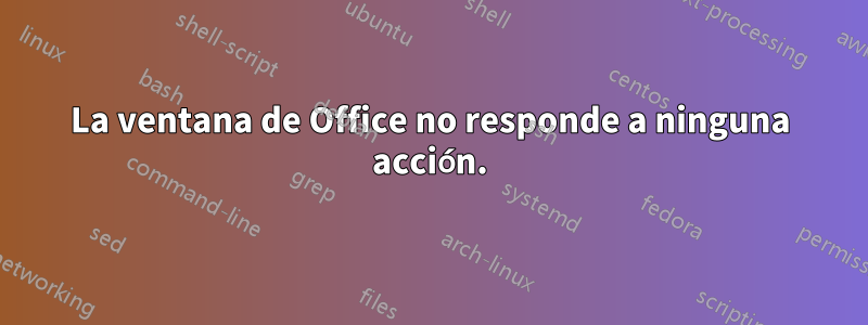 La ventana de Office no responde a ninguna acción.