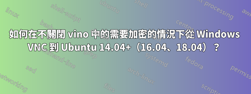 如何在不關閉 vino 中的需要加密的情況下從 Windows VNC 到 Ubuntu 14.04+（16.04、18.04）？