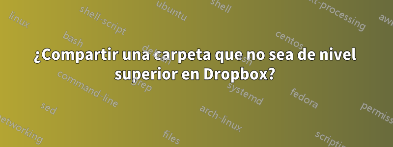 ¿Compartir una carpeta que no sea de nivel superior en Dropbox?