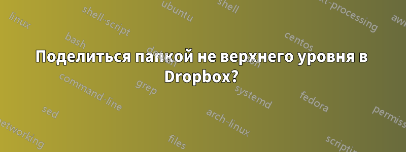 Поделиться папкой не верхнего уровня в Dropbox?