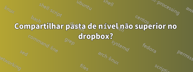 Compartilhar pasta de nível não superior no dropbox?