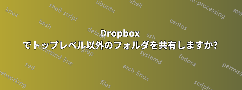 Dropbox でトップレベル以外のフォルダを共有しますか?