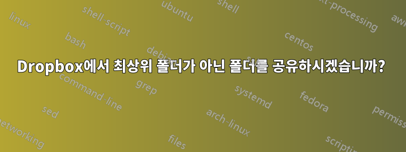 Dropbox에서 최상위 폴더가 아닌 폴더를 공유하시겠습니까?