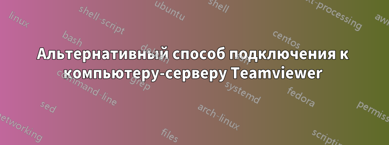 Альтернативный способ подключения к компьютеру-серверу Teamviewer