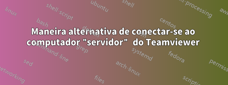 Maneira alternativa de conectar-se ao computador "servidor" do Teamviewer