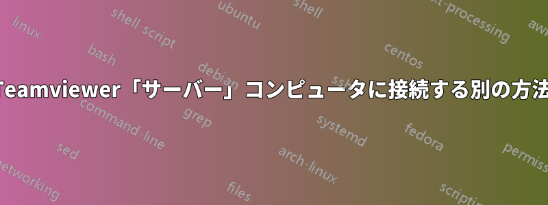 Teamviewer「サーバー」コンピュータに接続する別の方法