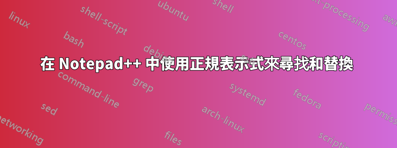 在 Notepad++ 中使用正規表示式來尋找和替換