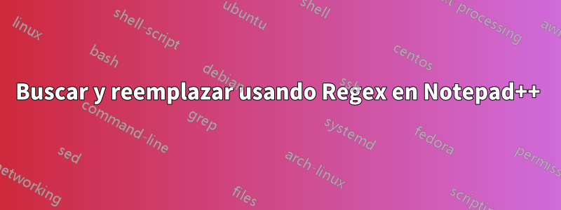 Buscar y reemplazar usando Regex en Notepad++