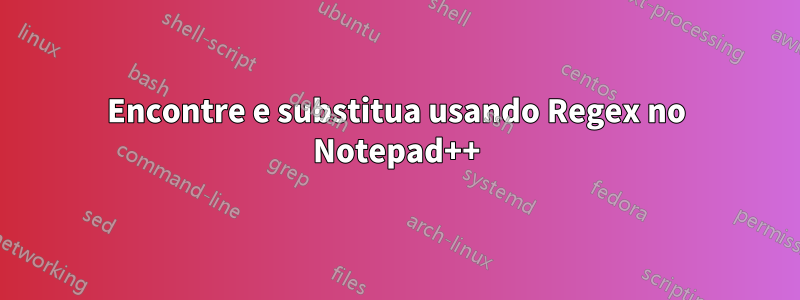 Encontre e substitua usando Regex no Notepad++