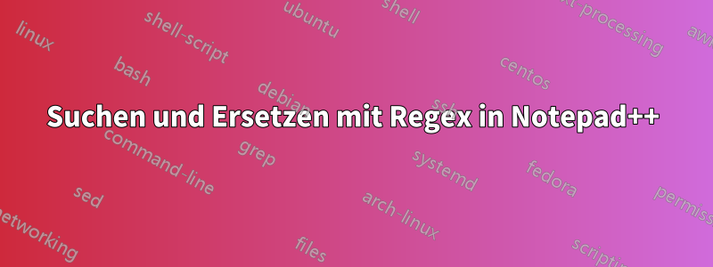 Suchen und Ersetzen mit Regex in Notepad++