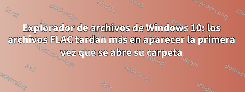 Explorador de archivos de Windows 10: los archivos FLAC tardan más en aparecer la primera vez que se abre su carpeta