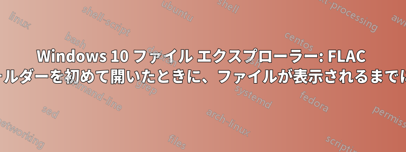 Windows 10 ファイル エクスプローラー: FLAC ファイルのフォルダーを初めて開いたときに、ファイルが表示されるまでに時間がかかる