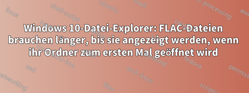 Windows 10-Datei-Explorer: FLAC-Dateien brauchen länger, bis sie angezeigt werden, wenn ihr Ordner zum ersten Mal geöffnet wird