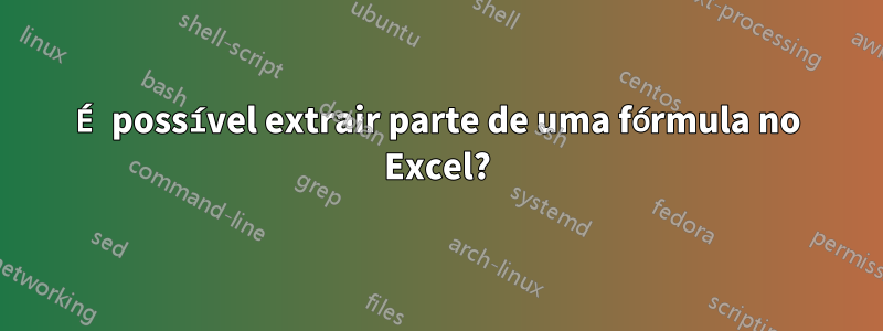 É possível extrair parte de uma fórmula no Excel?