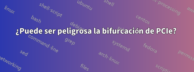 ¿Puede ser peligrosa la bifurcación de PCIe?