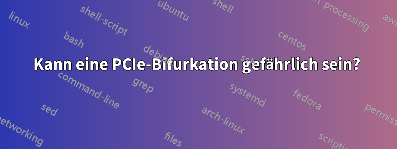 Kann eine PCIe-Bifurkation gefährlich sein?