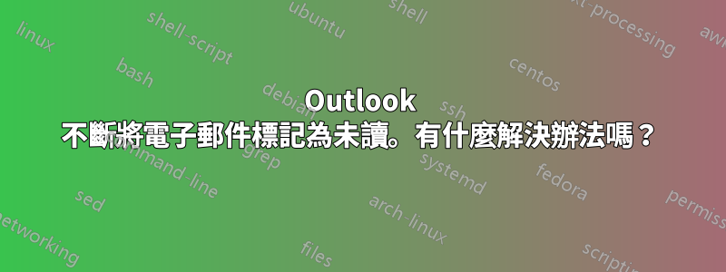 Outlook 不斷將電子郵件標記為未讀。有什麼解決辦法嗎？