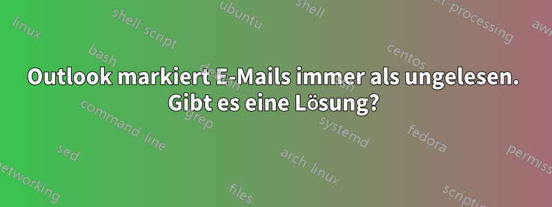 Outlook markiert E-Mails immer als ungelesen. Gibt es eine Lösung?