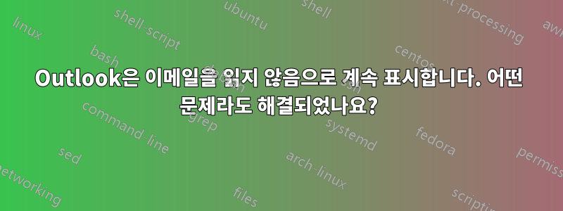 Outlook은 이메일을 읽지 않음으로 계속 표시합니다. 어떤 문제라도 해결되었나요?