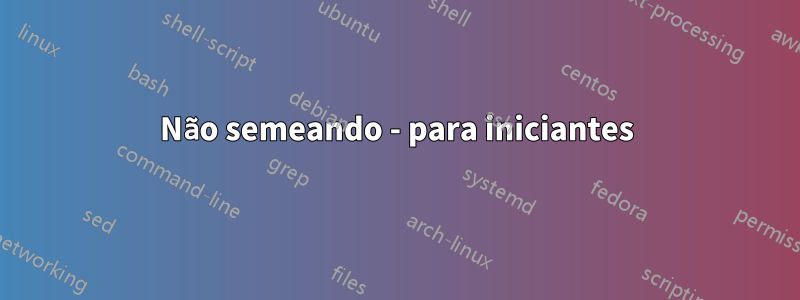 Não semeando - para iniciantes