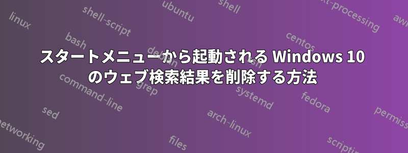 スタートメニューから起動される Windows 10 のウェブ検索結果を削除する方法