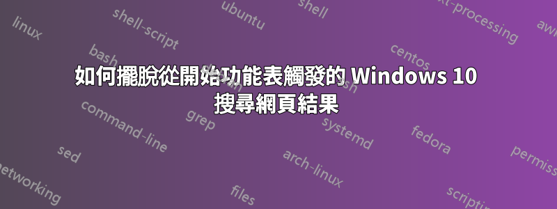 如何擺脫從開始功能表觸發的 Windows 10 搜尋網頁結果