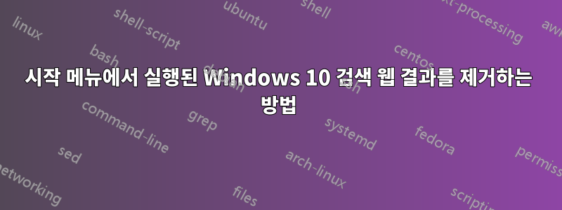 시작 메뉴에서 실행된 Windows 10 검색 웹 결과를 제거하는 방법