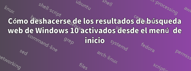 Cómo deshacerse de los resultados de búsqueda web de Windows 10 activados desde el menú de inicio