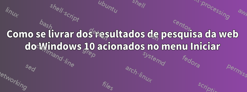 Como se livrar dos resultados de pesquisa da web do Windows 10 acionados no menu Iniciar