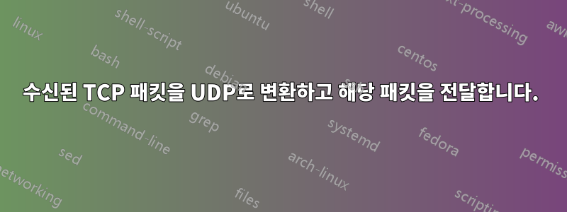 수신된 TCP 패킷을 UDP로 변환하고 해당 패킷을 전달합니다.