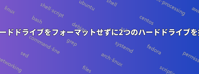 最初のハードドライブをフォーマットせずに2つのハードドライブを接続する