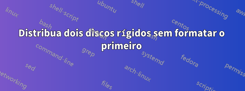 Distribua dois discos rígidos sem formatar o primeiro