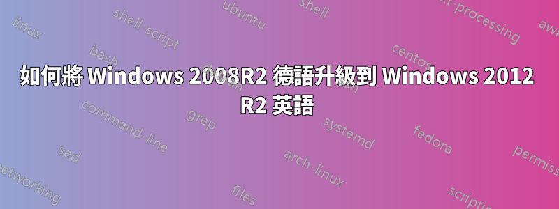 如何將 Windows 2008R2 德語升級到 Windows 2012 R2 英語