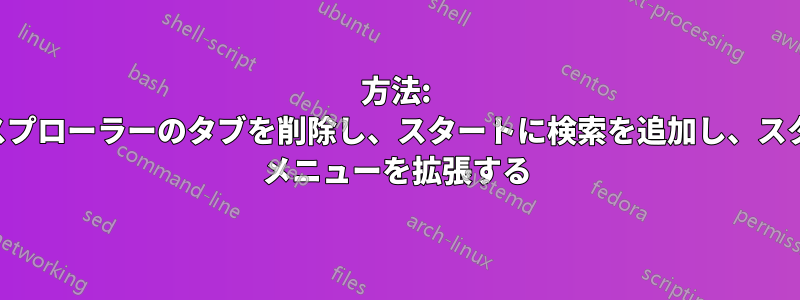 方法: エクスプローラーのタブを削除し、スタートに検索を追加し、スタート メニューを拡張する