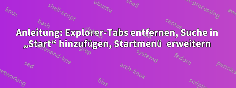 Anleitung: Explorer-Tabs entfernen, Suche in „Start“ hinzufügen, Startmenü erweitern