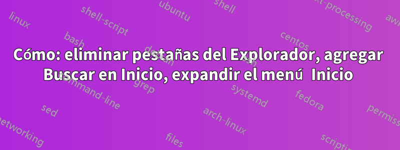 Cómo: eliminar pestañas del Explorador, agregar Buscar en Inicio, expandir el menú Inicio