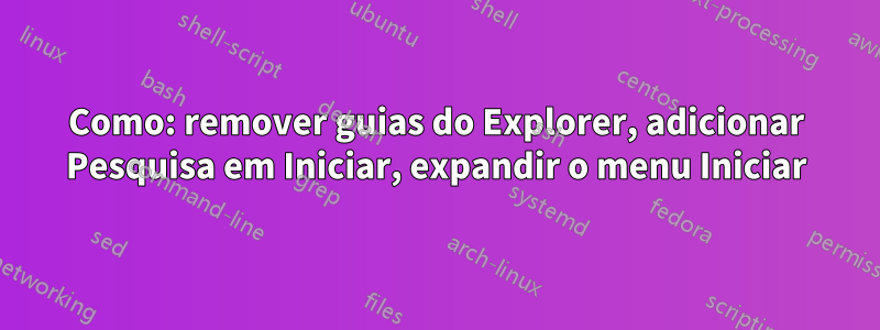 Como: remover guias do Explorer, adicionar Pesquisa em Iniciar, expandir o menu Iniciar