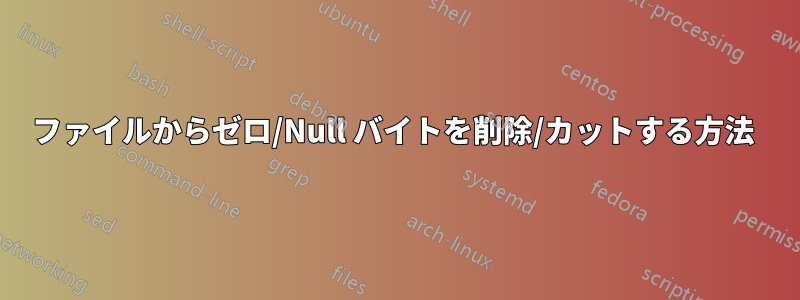 ファイルからゼロ/Null バイトを削除/カットする方法 