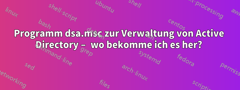 Programm dsa.msc zur Verwaltung von Active Directory – wo bekomme ich es her?