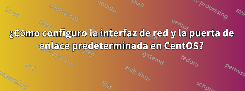 ¿Cómo configuro la interfaz de red y la puerta de enlace predeterminada en CentOS?