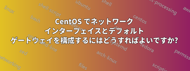 CentOS でネットワーク インターフェイスとデフォルト ゲートウェイを構成するにはどうすればよいですか?