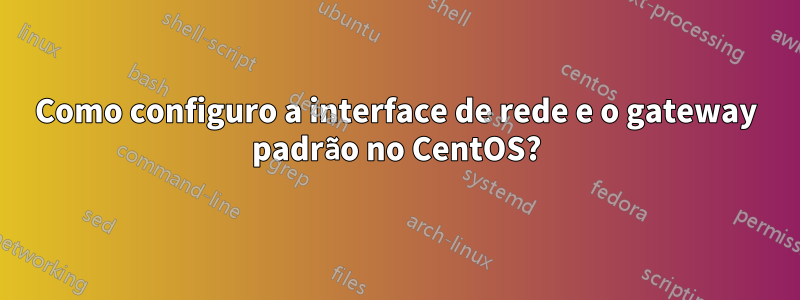 Como configuro a interface de rede e o gateway padrão no CentOS?